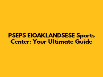 PSEPS EIOAKLANDSESE Sports Center: Your Ultimate Guide