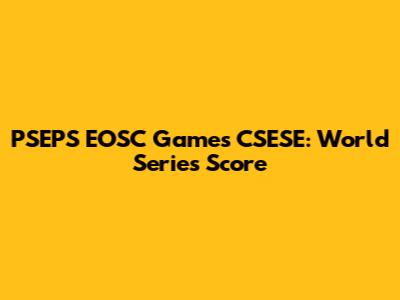 PSEPS EOSC Games CSESE: World Series Score