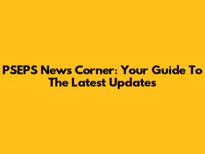 PSEPS News Corner: Your Guide To The Latest Updates