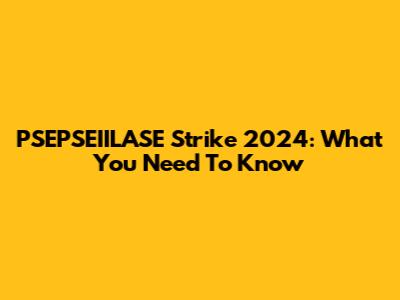 PSEPSEIILASE Strike 2024: What You Need To Know