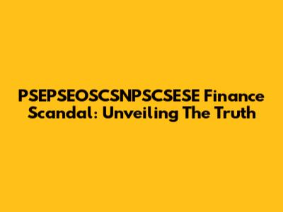 PSEPSEOSCSNPSCSESE Finance Scandal: Unveiling The Truth