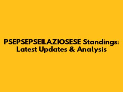 PSEPSEPSEILAZIOSESE Standings: Latest Updates & Analysis