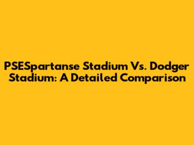 PSESpartanse Stadium Vs. Dodger Stadium: A Detailed Comparison
