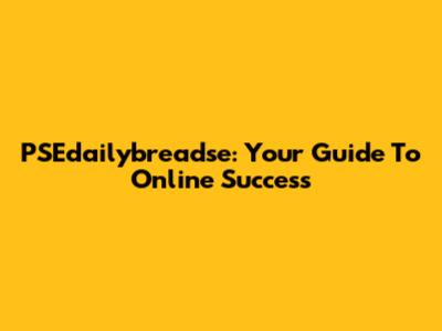 PSEdailybreadse: Your Guide To Online Success