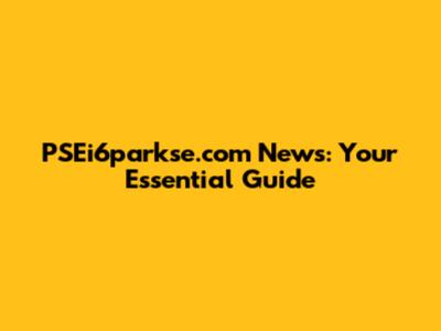PSEi6parkse.com News: Your Essential Guide