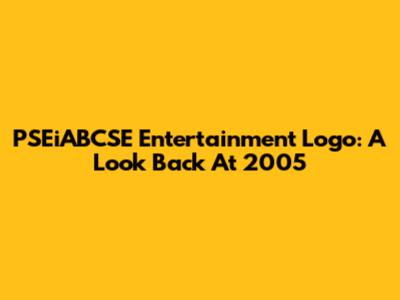 PSEiABCSE Entertainment Logo: A Look Back At 2005