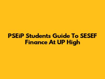 PSEiP Students' Guide To SESEF Finance At UP High