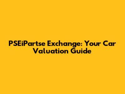 PSEiPartse Exchange: Your Car Valuation Guide