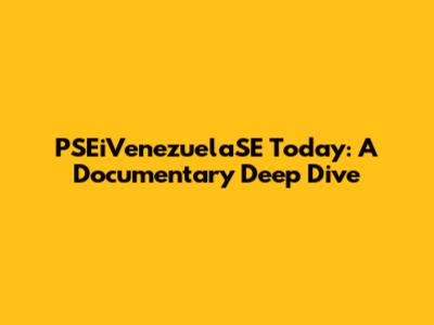PSEiVenezuelaSE Today: A Documentary Deep Dive
