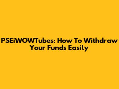 PSEiWOWTubes: How To Withdraw Your Funds Easily