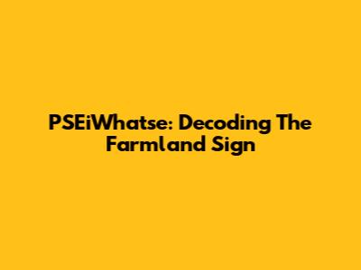 PSEiWhatse: Decoding The Farmland Sign
