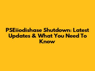PSEiiodishase Shutdown: Latest Updates & What You Need To Know