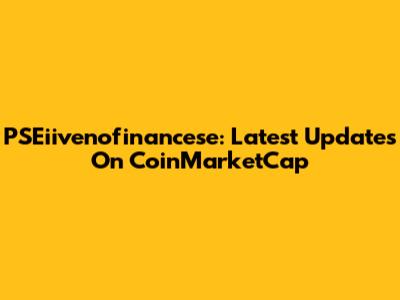 PSEiivenofinancese: Latest Updates On CoinMarketCap