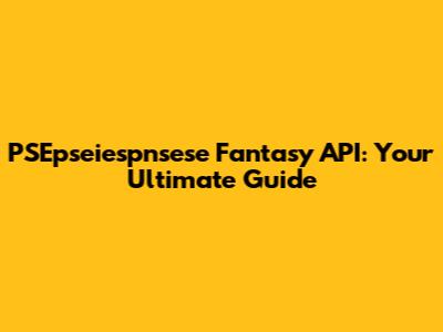 PSEpseiespnsese Fantasy API: Your Ultimate Guide
