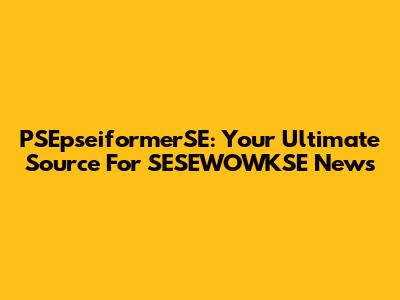 PSEpseiformerSE: Your Ultimate Source For SESEWOWKSE News