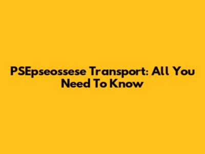 PSEpseossese Transport: All You Need To Know