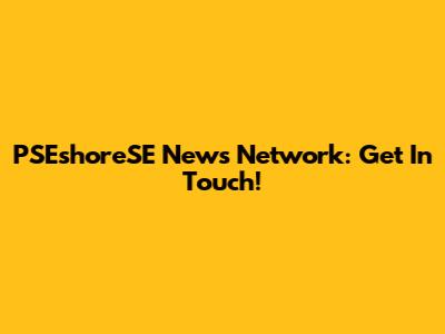 PSEshoreSE News Network: Get In Touch!