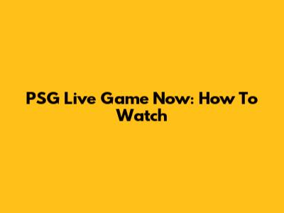 PSG Live Game Now: How To Watch