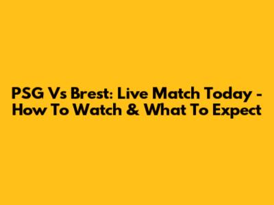 PSG Vs Brest: Live Match Today - How To Watch & What To Expect