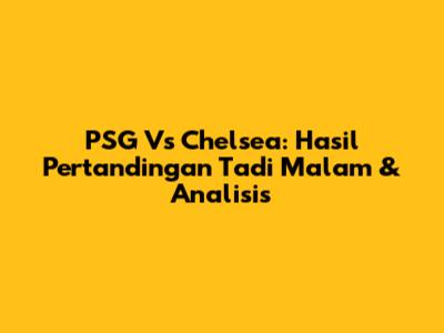 PSG Vs Chelsea: Hasil Pertandingan Tadi Malam & Analisis