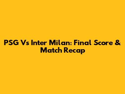 PSG Vs Inter Milan: Final Score & Match Recap