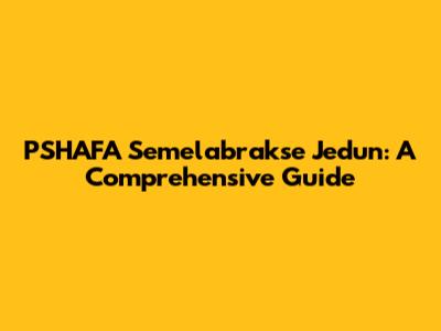 PSHAFA Semelabrakse Jedun: A Comprehensive Guide