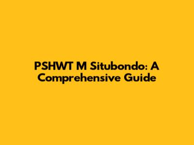 PSHWT M Situbondo: A Comprehensive Guide
