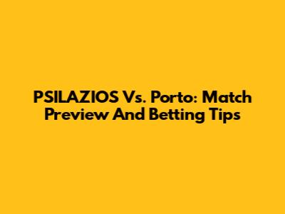 PSILAZIOS Vs. Porto: Match Preview And Betting Tips
