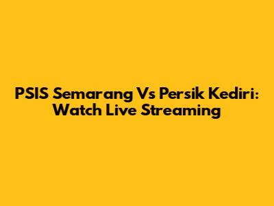 PSIS Semarang Vs Persik Kediri: Watch Live Streaming