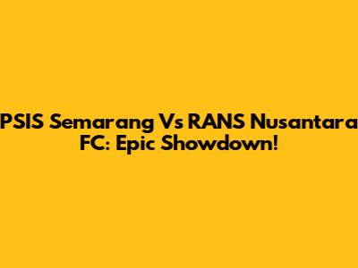 PSIS Semarang Vs RANS Nusantara FC: Epic Showdown!
