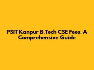 PSIT Kanpur B.Tech CSE Fees: A Comprehensive Guide