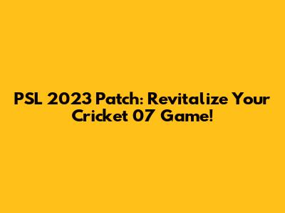 PSL 2023 Patch: Revitalize Your Cricket 07 Game!
