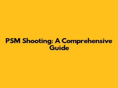 PSM Shooting: A Comprehensive Guide