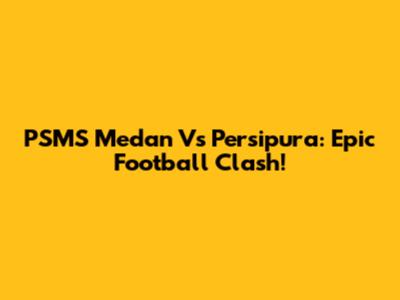 PSMS Medan Vs Persipura: Epic Football Clash!
