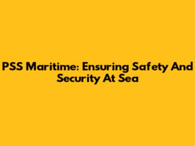 PSS Maritime: Ensuring Safety And Security At Sea