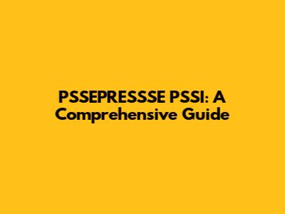 PSSEPRESSSE PSSI: A Comprehensive Guide