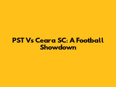 PST Vs Ceara SC: A Football Showdown