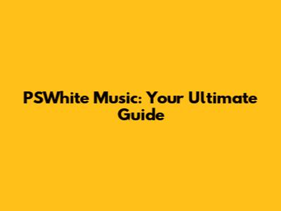 PSWhite Music: Your Ultimate Guide