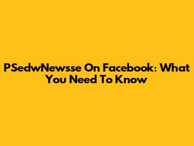 PSedwNewsse On Facebook: What You Need To Know