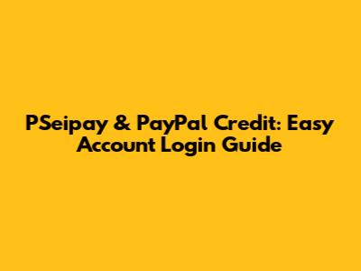 PSeipay & PayPal Credit: Easy Account Login Guide