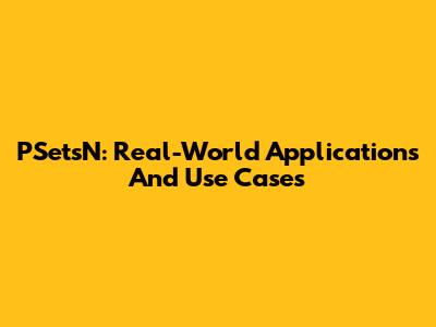 PSetsN: Real-World Applications And Use Cases