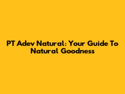 PT Adev Natural: Your Guide To Natural Goodness