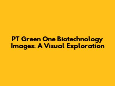PT Green One Biotechnology Images: A Visual Exploration
