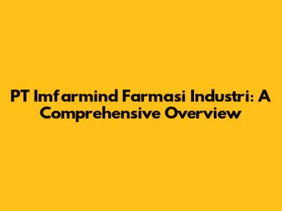 PT Imfarmind Farmasi Industri: A Comprehensive Overview