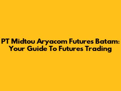 PT Midtou Aryacom Futures Batam: Your Guide To Futures Trading