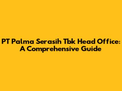PT Palma Serasih Tbk Head Office: A Comprehensive Guide