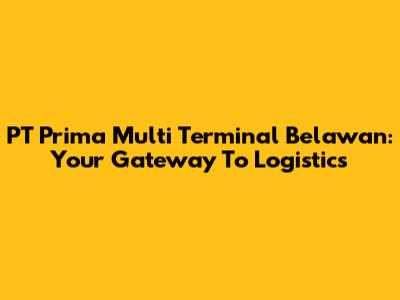 PT Prima Multi Terminal Belawan: Your Gateway To Logistics