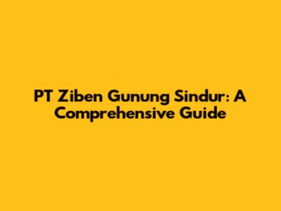 PT Ziben Gunung Sindur: A Comprehensive Guide