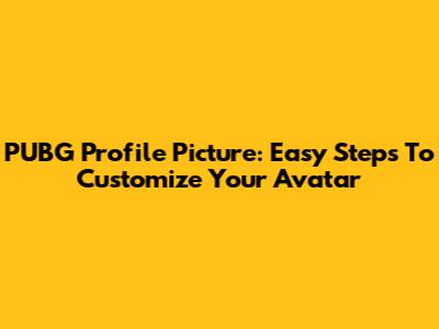 PUBG Profile Picture: Easy Steps To Customize Your Avatar