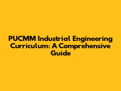 PUCMM Industrial Engineering Curriculum: A Comprehensive Guide